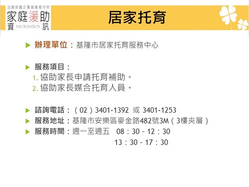 辦理單位：基隆市居家托育服務中心  服務項目： 協助家長申請托育補助。 協助家長媒合托育人員。  諮詢電話：（02）3401-1392 或 3401-1253